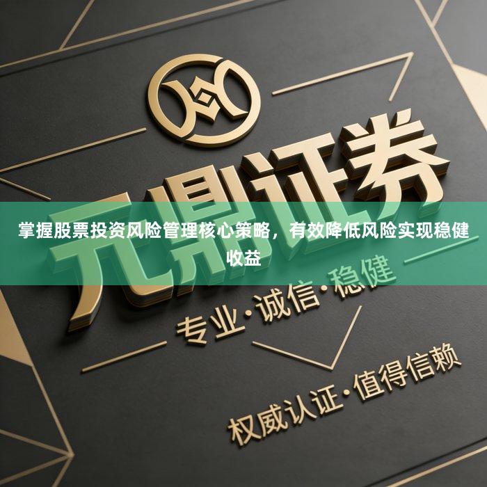 掌握股票投资风险管理核心策略，有效降低风险实现稳健收益
