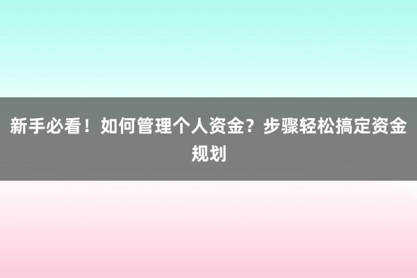 新手必看！如何管理个人资金？步骤轻松搞定资金规划