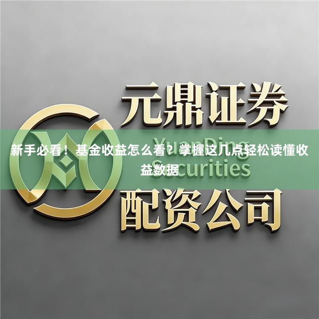 新手必看！基金收益怎么看？掌握这几点轻松读懂收益数据