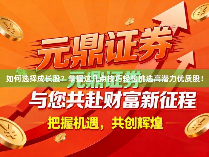 如何选择成长股？掌握这几点技巧轻松挑选高潜力优质股！
