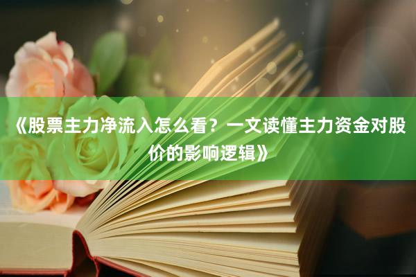 《股票主力净流入怎么看？一文读懂主力资金对股价的影响逻辑》