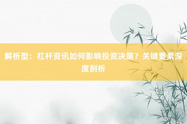 解析型：杠杆资讯如何影响投资决策？关键要素深度剖析