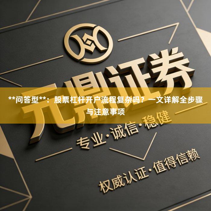**问答型**：股票杠杆开户流程复杂吗？一文详解全步骤与注意事项