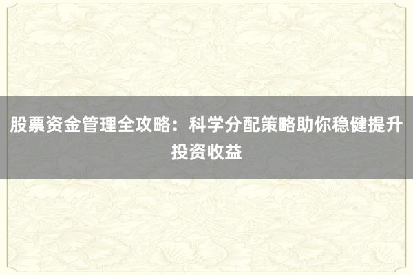 股票资金管理全攻略：科学分配策略助你稳健提升投资收益
