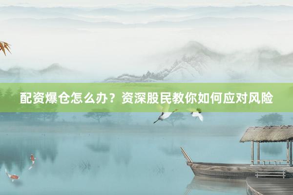 配资爆仓怎么办？资深股民教你如何应对风险