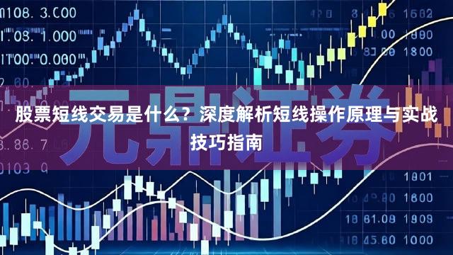 股票短线交易是什么？深度解析短线操作原理与实战技巧指南
