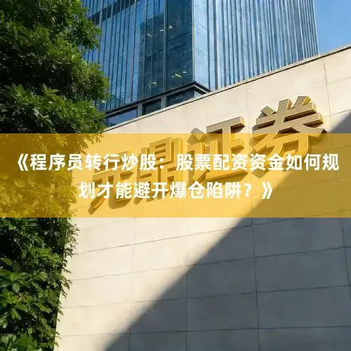 《程序员转行炒股：股票配资资金如何规划才能避开爆仓陷阱？》