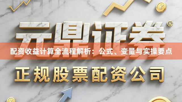 配资收益计算全流程解析：公式、变量与实操要点