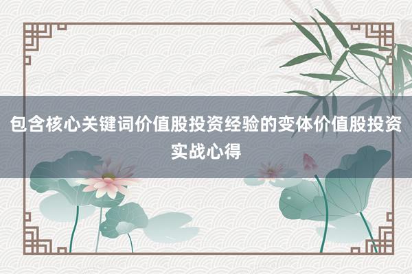 包含核心关键词价值股投资经验的变体价值股投资实战心得