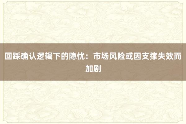 回踩确认逻辑下的隐忧：市场风险或因支撑失效而加剧