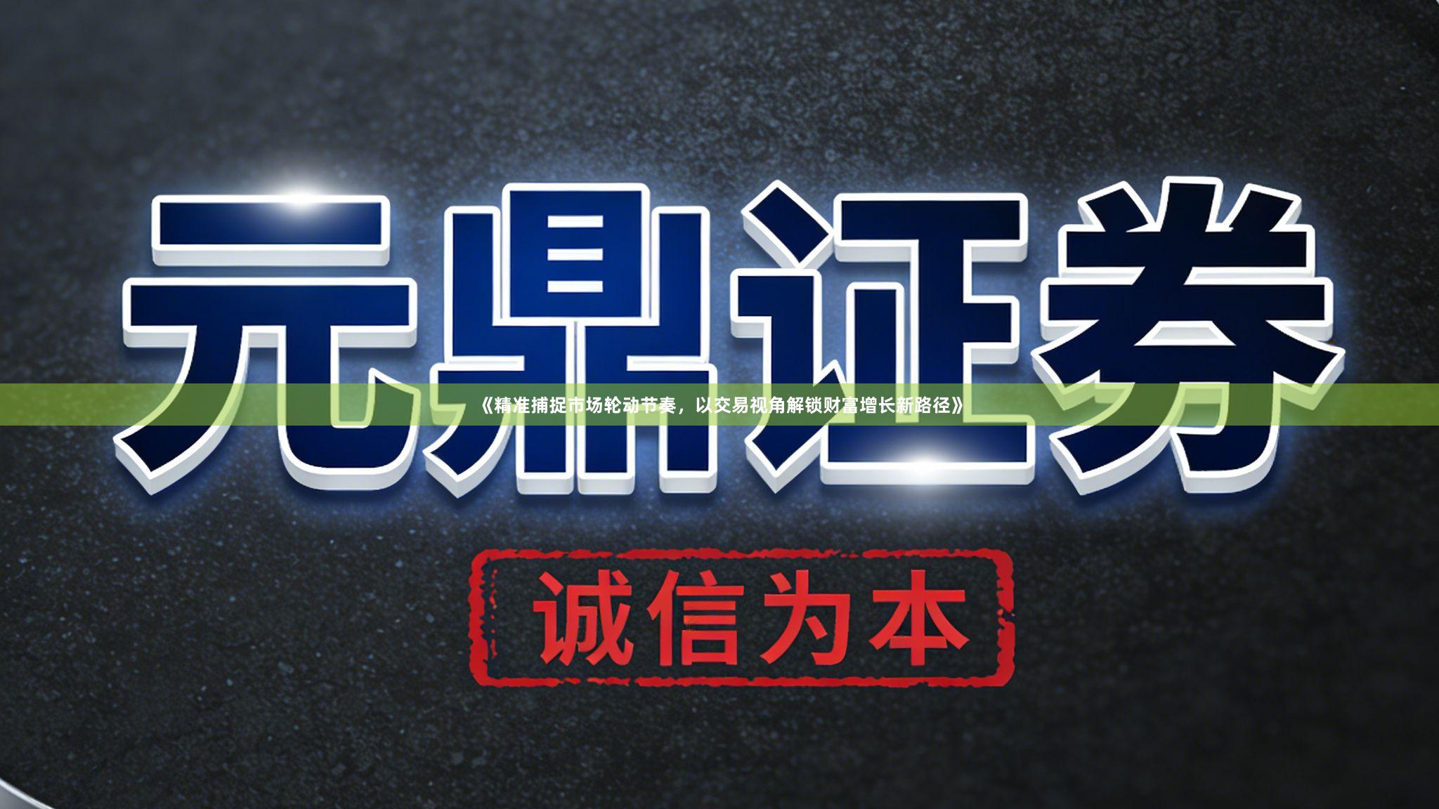 《精准捕捉市场轮动节奏，以交易视角解锁财富增长新路径》