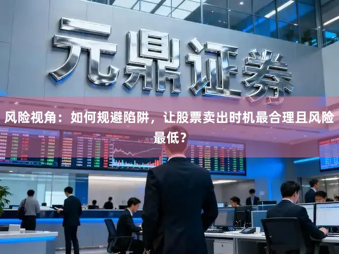 风险视角：如何规避陷阱，让股票卖出时机最合理且风险最低？
