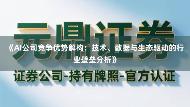 《AI公司竞争优势解构：技术、数据与生态驱动的行业壁垒分析》