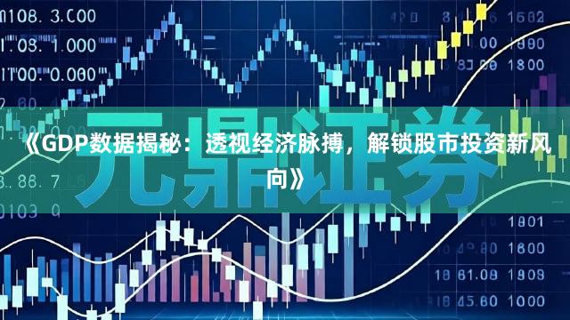 《GDP数据揭秘:透视经济脉搏,解锁股市投资新风向》