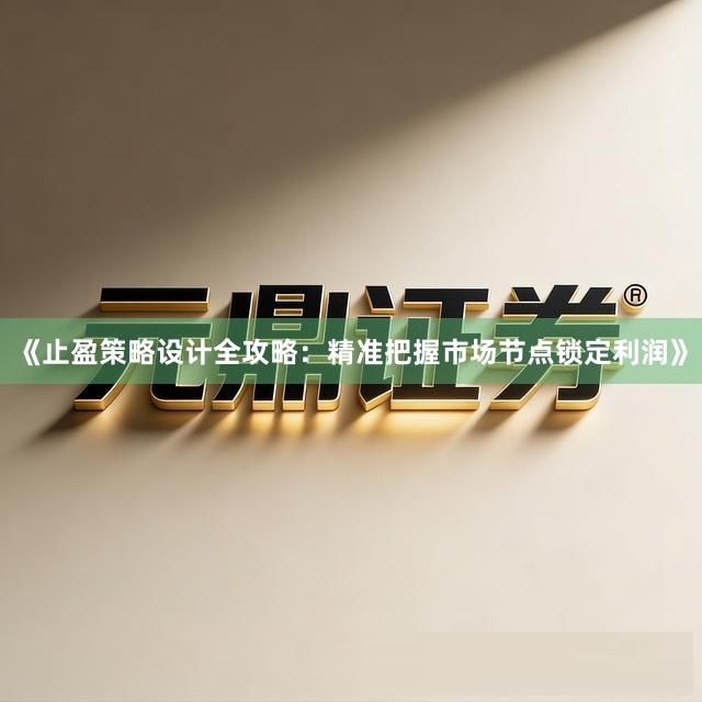 《止盈策略设计全攻略:精准把握市场节点锁定利润》