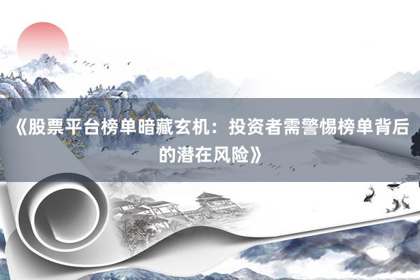 《股票平台榜单暗藏玄机：投资者需警惕榜单背后的潜在风险》