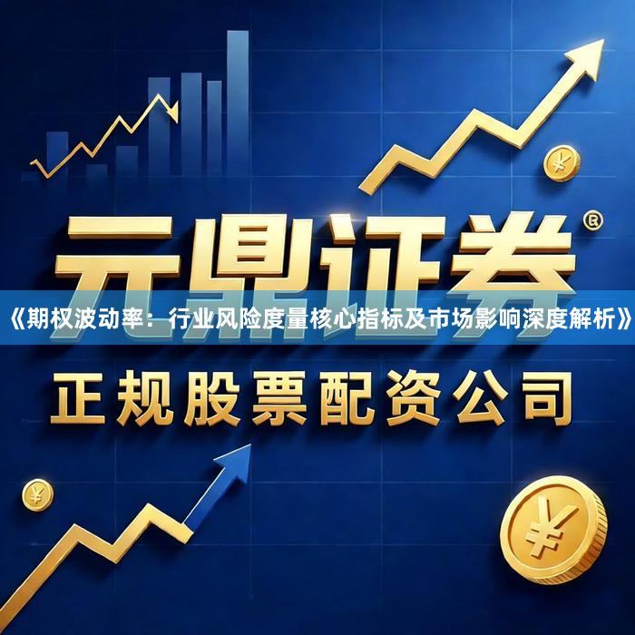 《期权波动率：行业风险度量核心指标及市场影响深度解析》