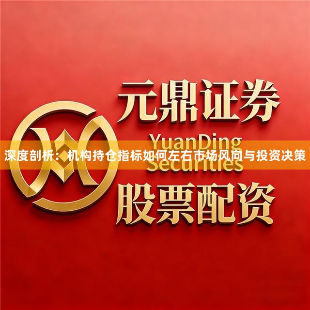 深度剖析:机构持仓指标如何左右市场风向与投资决策