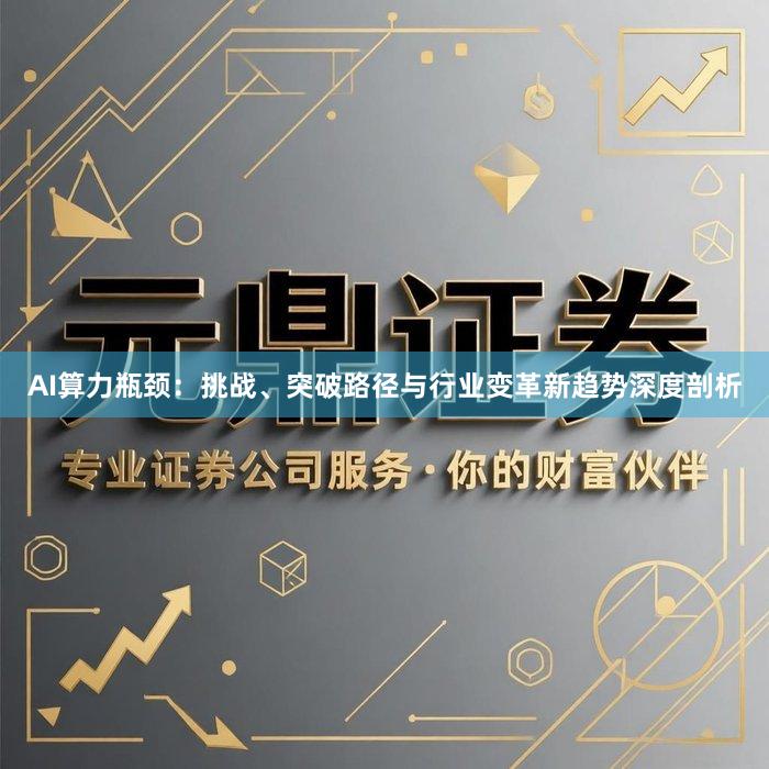 AI算力瓶颈：挑战、突破路径与行业变革新趋势深度剖析