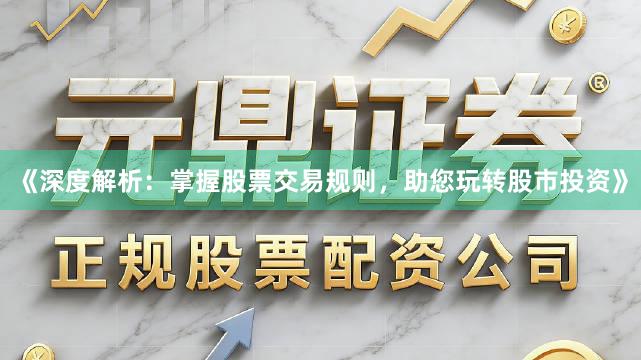 《深度解析：掌握股票交易规则，助您玩转股市投资》