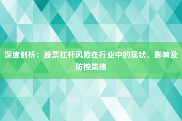 深度剖析：股票杠杆风险在行业中的现状、影响及防控策略