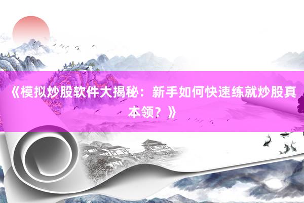 《模拟炒股软件大揭秘：新手如何快速练就炒股真本领？》
