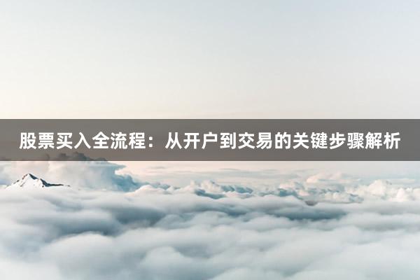 股票买入全流程：从开户到交易的关键步骤解析