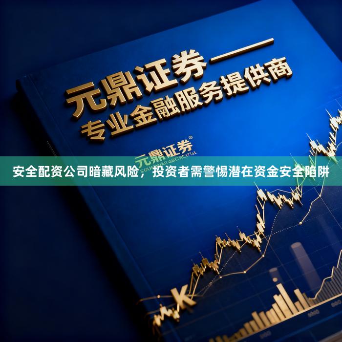 安全配资公司暗藏风险，投资者需警惕潜在资金安全陷阱