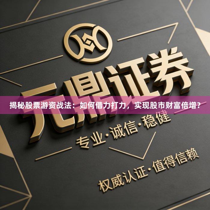 揭秘股票游资战法：如何借力打力，实现股市财富倍增？