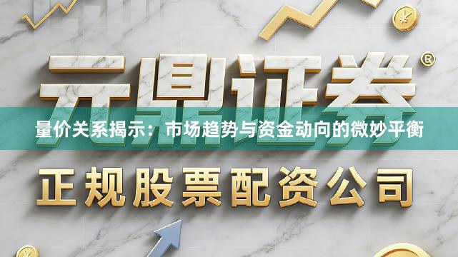 量价关系揭示:市场趋势与资金动向的微妙平衡