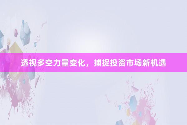 透视多空力量变化，捕捉投资市场新机遇