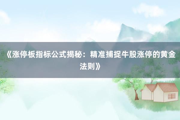 《涨停板指标公式揭秘：精准捕捉牛股涨停的黄金法则》
