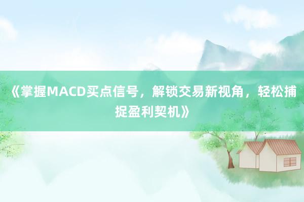 《掌握MACD买点信号，解锁交易新视角，轻松捕捉盈利契机》