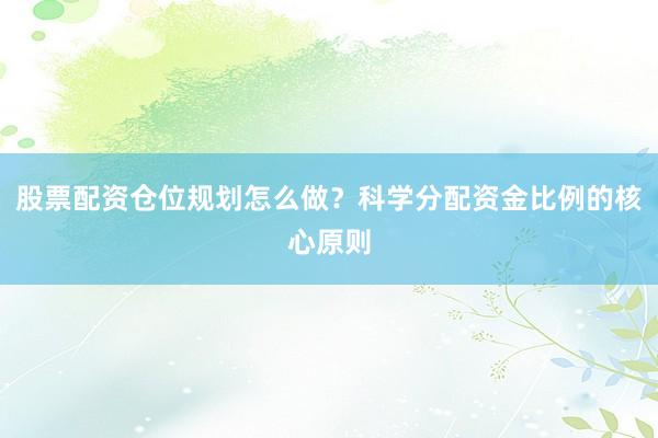 股票配资仓位规划怎么做？科学分配资金比例的核心原则
