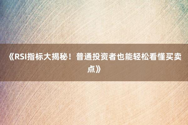 《RSI指标大揭秘！普通投资者也能轻松看懂买卖点》