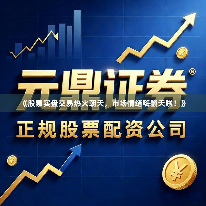 《股票实盘交易热火朝天，市场情绪嗨翻天啦！》