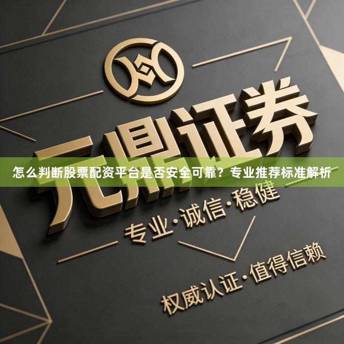 怎么判断股票配资平台是否安全可靠?专业推荐标准解析