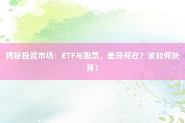 揭秘投资市场：ETF与股票，差异何在？该如何抉择？