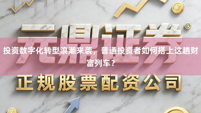 投资数字化转型浪潮来袭，普通投资者如何搭上这趟财富列车？