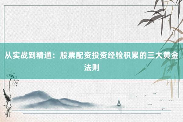 从实战到精通：股票配资投资经验积累的三大黄金法则