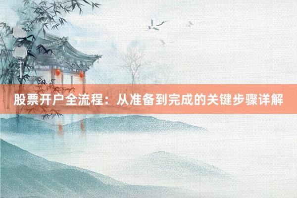 股票开户全流程：从准备到完成的关键步骤详解
