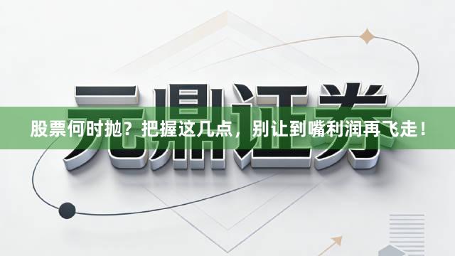 股票何时抛？把握这几点，别让到嘴利润再飞走！