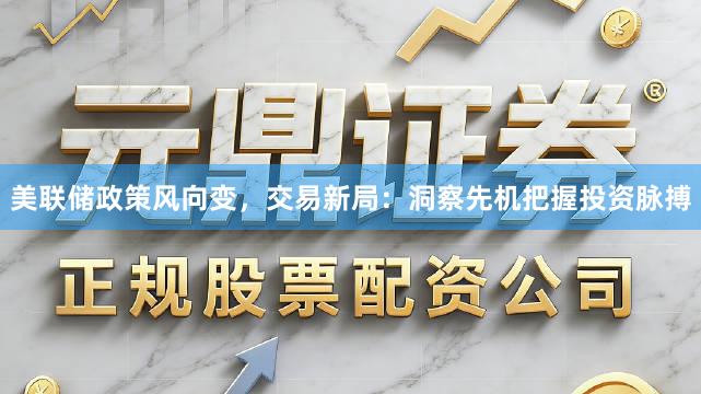 美联储政策风向变,交易新局:洞察先机把握投资脉搏