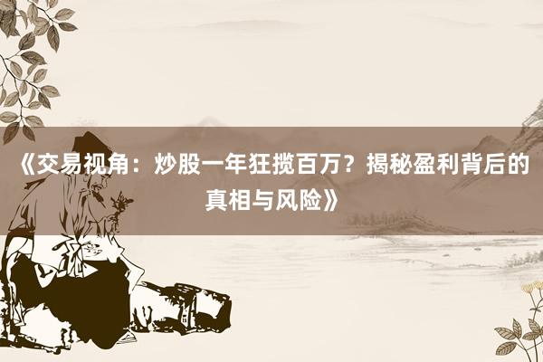 《交易视角：炒股一年狂揽百万？揭秘盈利背后的真相与风险》