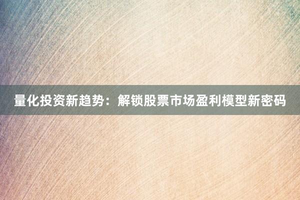 量化投资新趋势：解锁股票市场盈利模型新密码