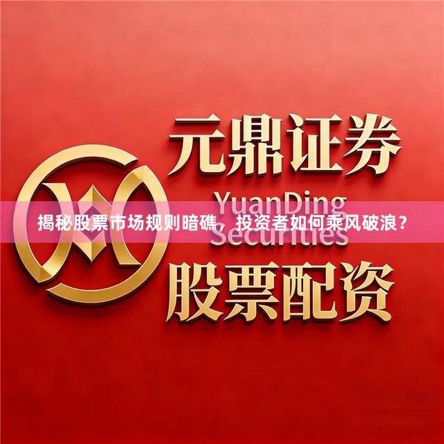 揭秘股票市场规则暗礁，投资者如何乘风破浪？