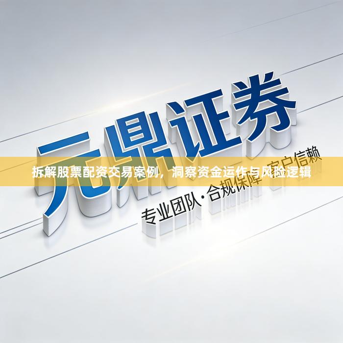 拆解股票配资交易案例，洞察资金运作与风险逻辑