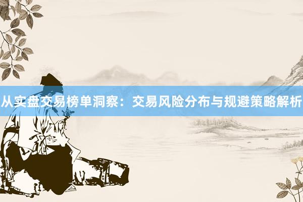 从实盘交易榜单洞察：交易风险分布与规避策略解析