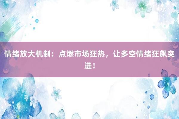 情绪放大机制：点燃市场狂热，让多空情绪狂飙突进！