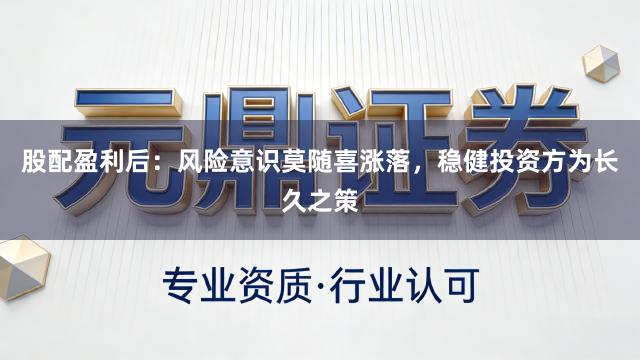股配盈利后：风险意识莫随喜涨落，稳健投资方为长久之策